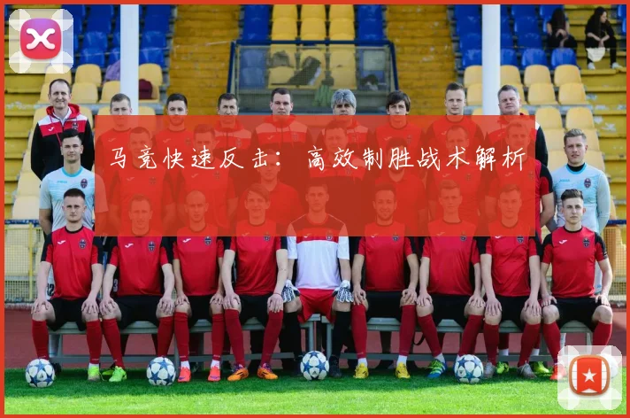 马竞快速反击：高效制胜战术解析