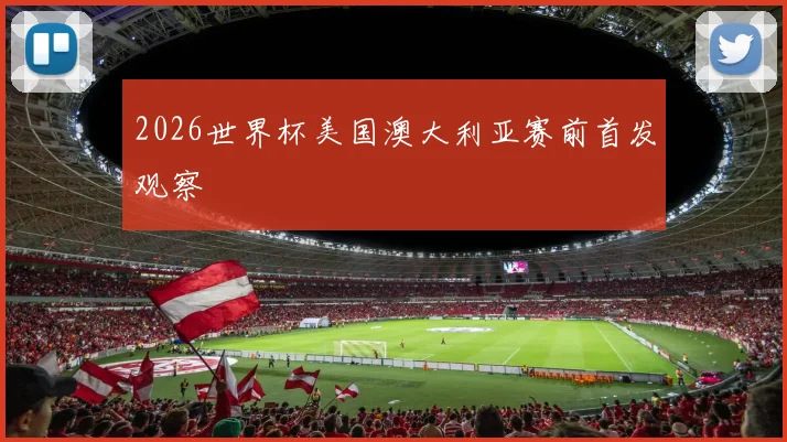 2026世界杯美国澳大利亚赛前首发观察