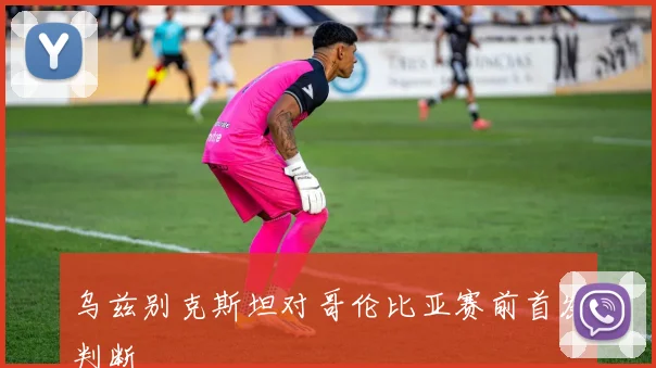乌兹别克斯坦对哥伦比亚赛前首发判断