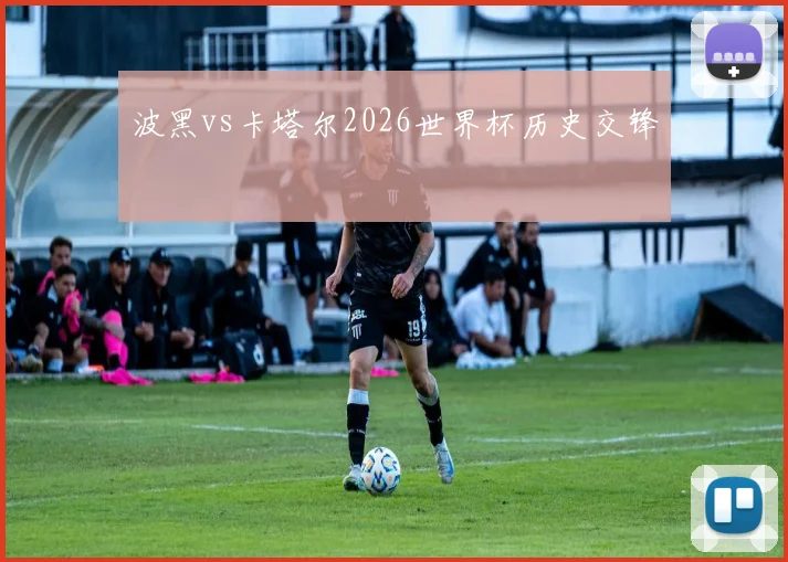 波黑vs卡塔尔2026世界杯历史交锋