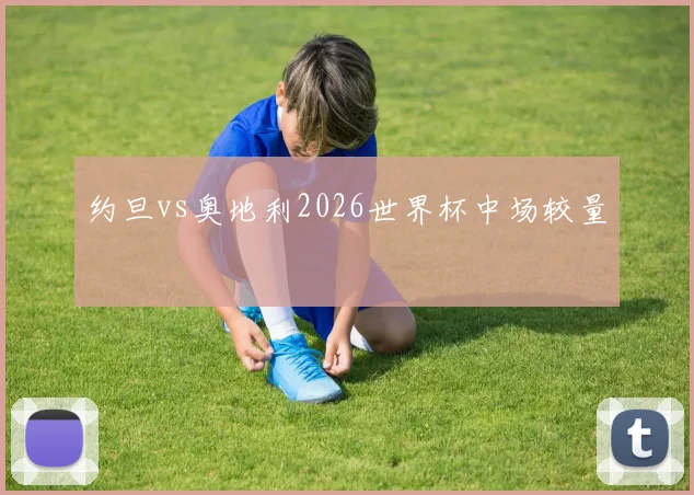 约旦vs奥地利2026世界杯中场较量