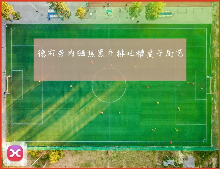 德布劳内晒焦黑牛排吐槽妻子厨艺