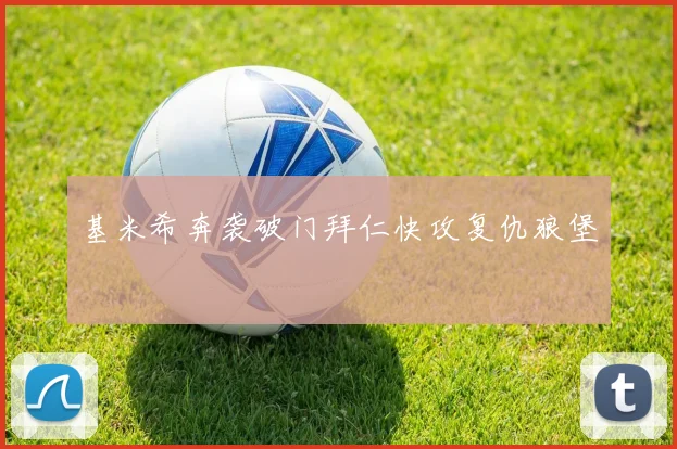 基米希奔袭破门拜仁快攻复仇狼堡