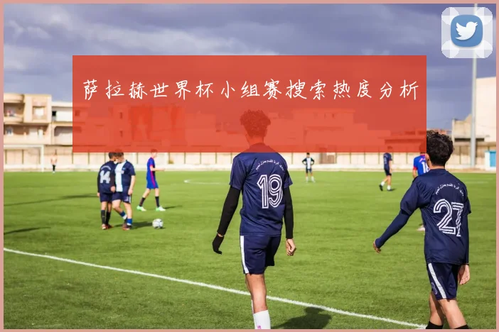 萨拉赫世界杯小组赛搜索热度分析