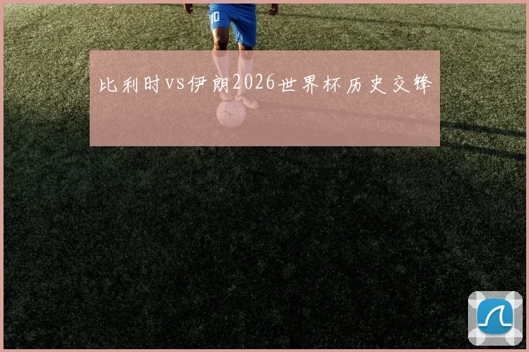 比利时vs伊朗2026世界杯历史交锋