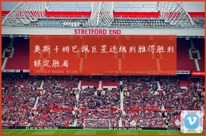 奥斯卡姆巴佩巨星连线利雅得胜利锁定胜局
