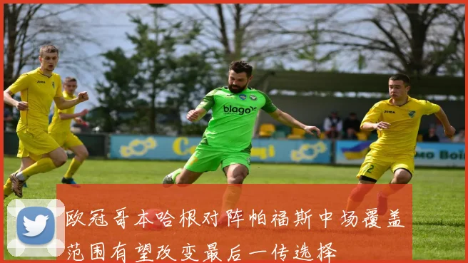 欧冠哥本哈根对阵帕福斯中场覆盖范围有望改变最后一传选择