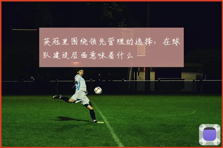 英冠里围绕领先管理的选择，在球队建设层面意味着什么