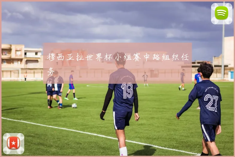 穆西亚拉世界杯小组赛中路组织任务