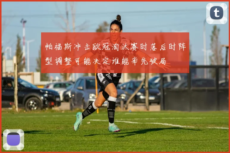 帕福斯冲击欧冠淘汰赛时落后时阵型调整可能决定谁能率先破局