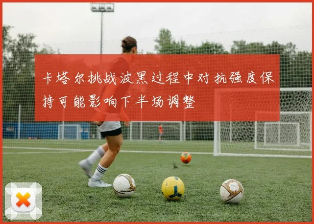 卡塔尔挑战波黑过程中对抗强度保持可能影响下半场调整