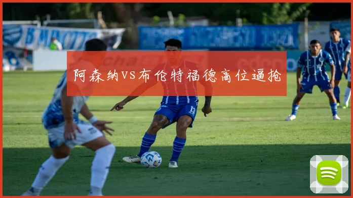 阿森纳vs布伦特福德高位逼抢