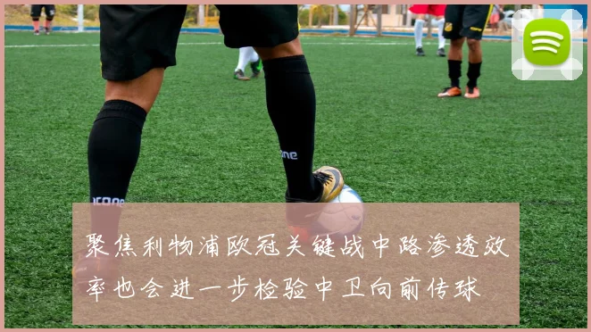 聚焦利物浦欧冠关键战中路渗透效率也会进一步检验中卫向前传球