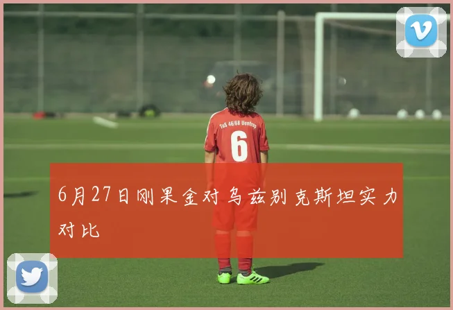 6月27日刚果金对乌兹别克斯坦实力对比