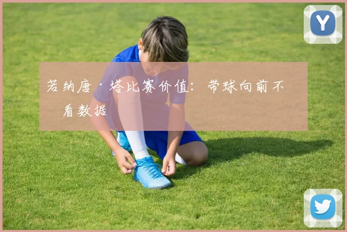 若纳唐·塔比赛价值:带球向前不只看数据