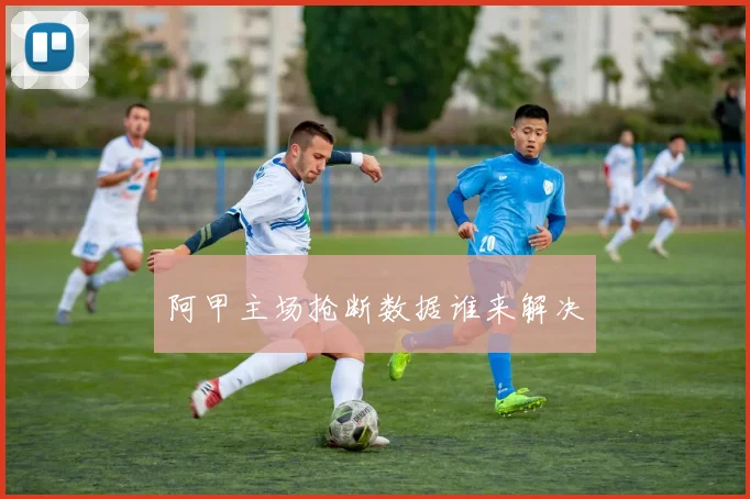 阿甲主场抢断数据谁来解决