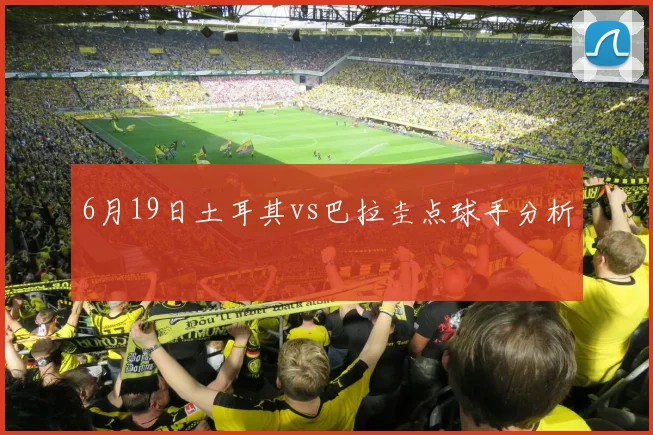6月19日土耳其vs巴拉圭点球手分析