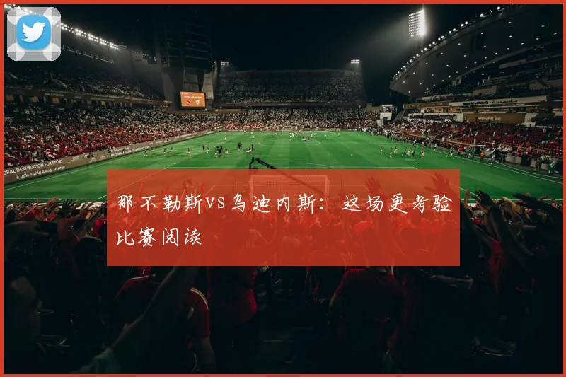 那不勒斯vs乌迪内斯:这场更考验比赛阅读