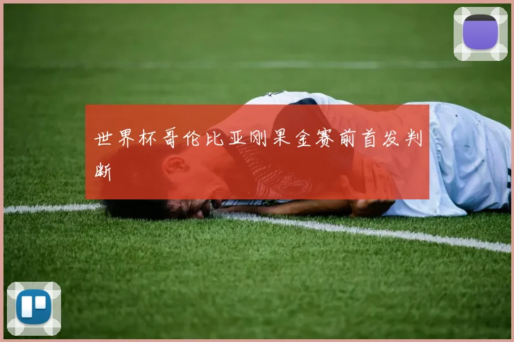 世界杯哥伦比亚刚果金赛前首发判断