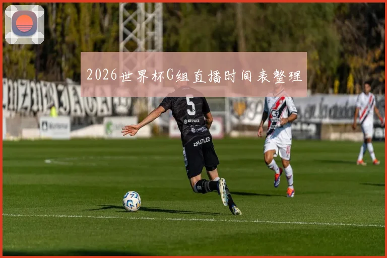 2026世界杯G组直播时间表整理