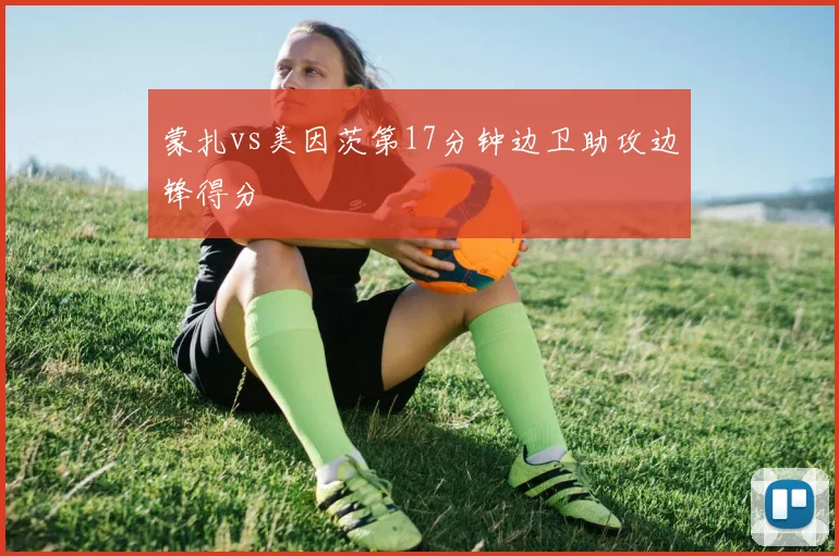 蒙扎vs美因茨第17分钟边卫助攻边锋得分