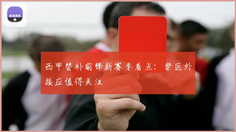西甲替补前锋新赛季看点:禁区外接应值得关注