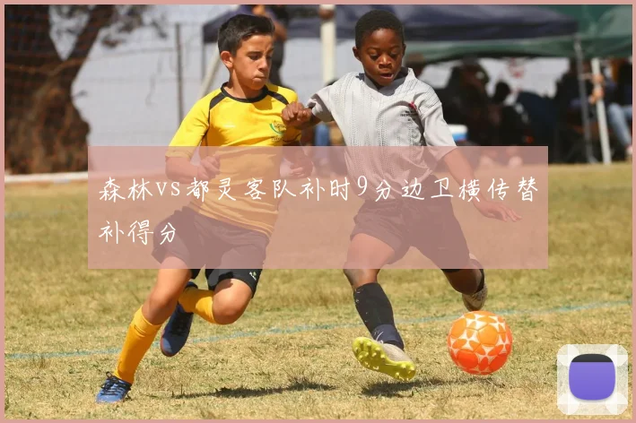 森林vs都灵客队补时9分边卫横传替补得分
