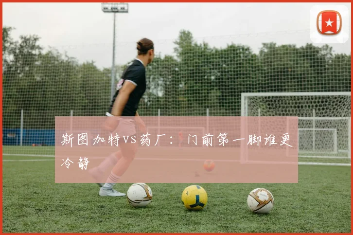 斯图加特vs药厂:门前第一脚谁更冷静