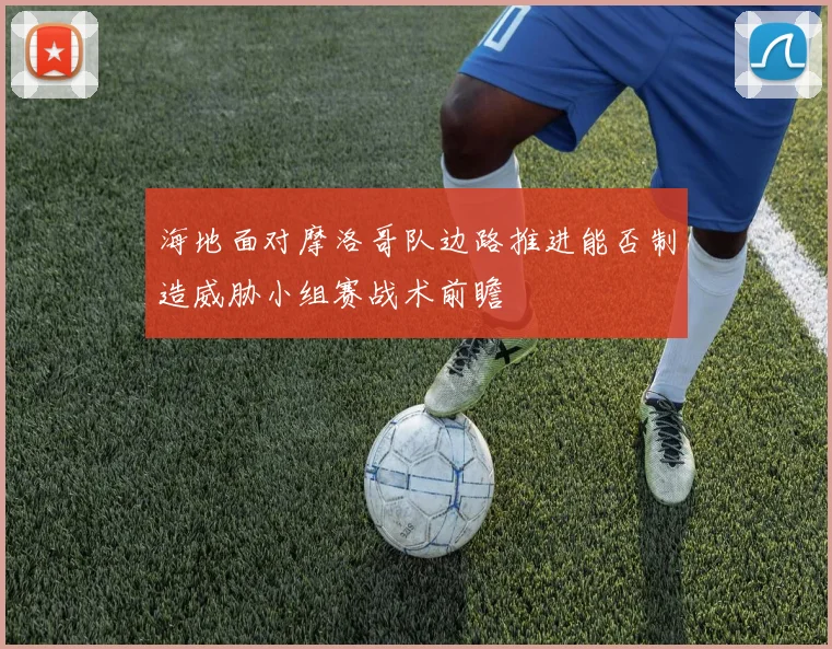 海地面对摩洛哥队边路推进能否制造威胁小组赛战术前瞻